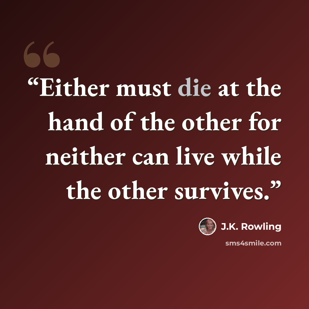 “Either must die at the hand of the other for neither can live while the other survives.” quote by J.K. Rowling