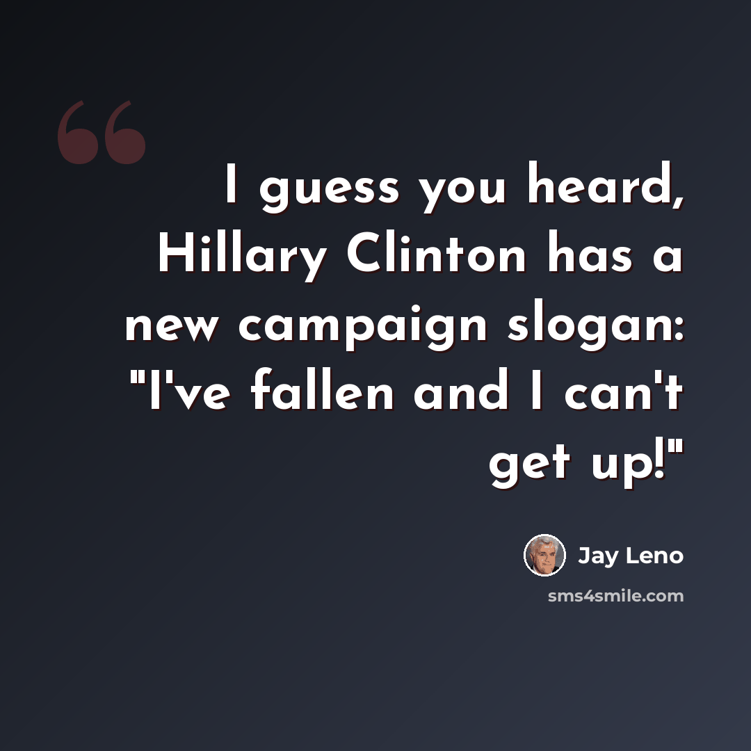 “I guess you heard, Hillary Clinton has a new campaign slogan: "I've fallen and I can't get up!"” quote by Jay Leno