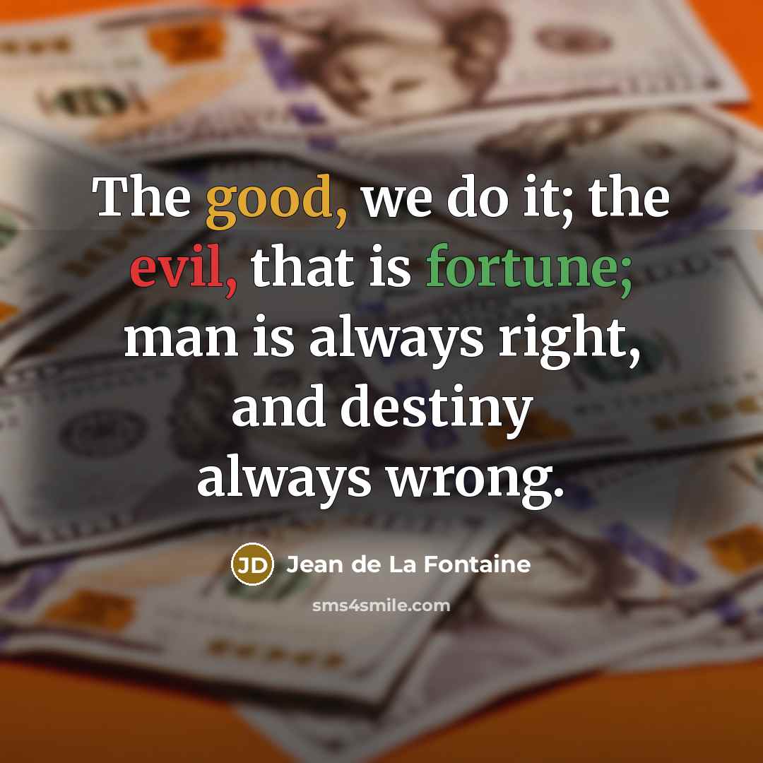 “The good, we do it; the evil, that is fortune; man is always right, and destiny always wrong.” quote by Jean de La Fontaine