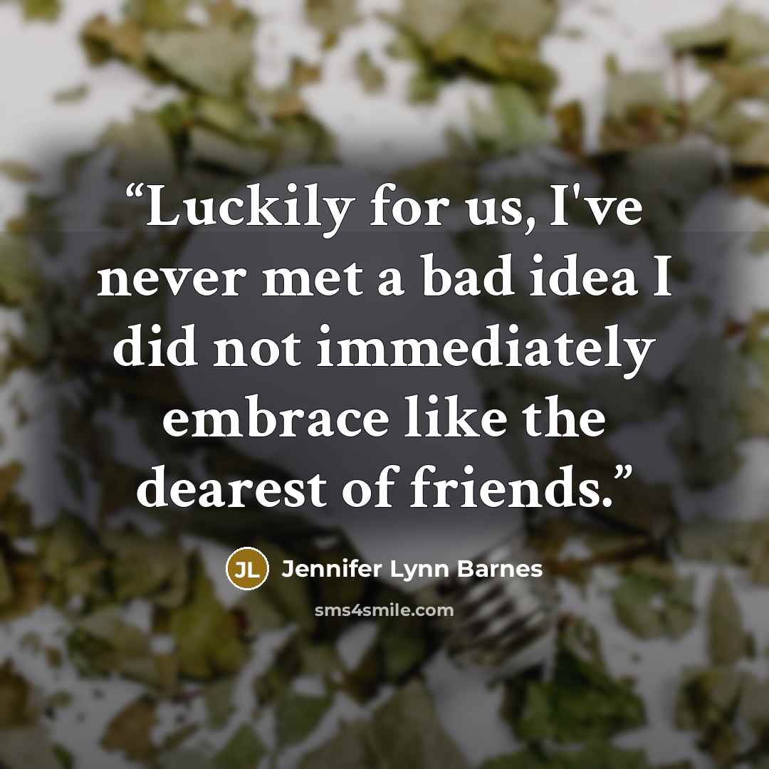 “Luckily for us, I've never met a bad idea I did not immediately embrace like the dearest of friends.” quote by Jennifer Lynn Barnes