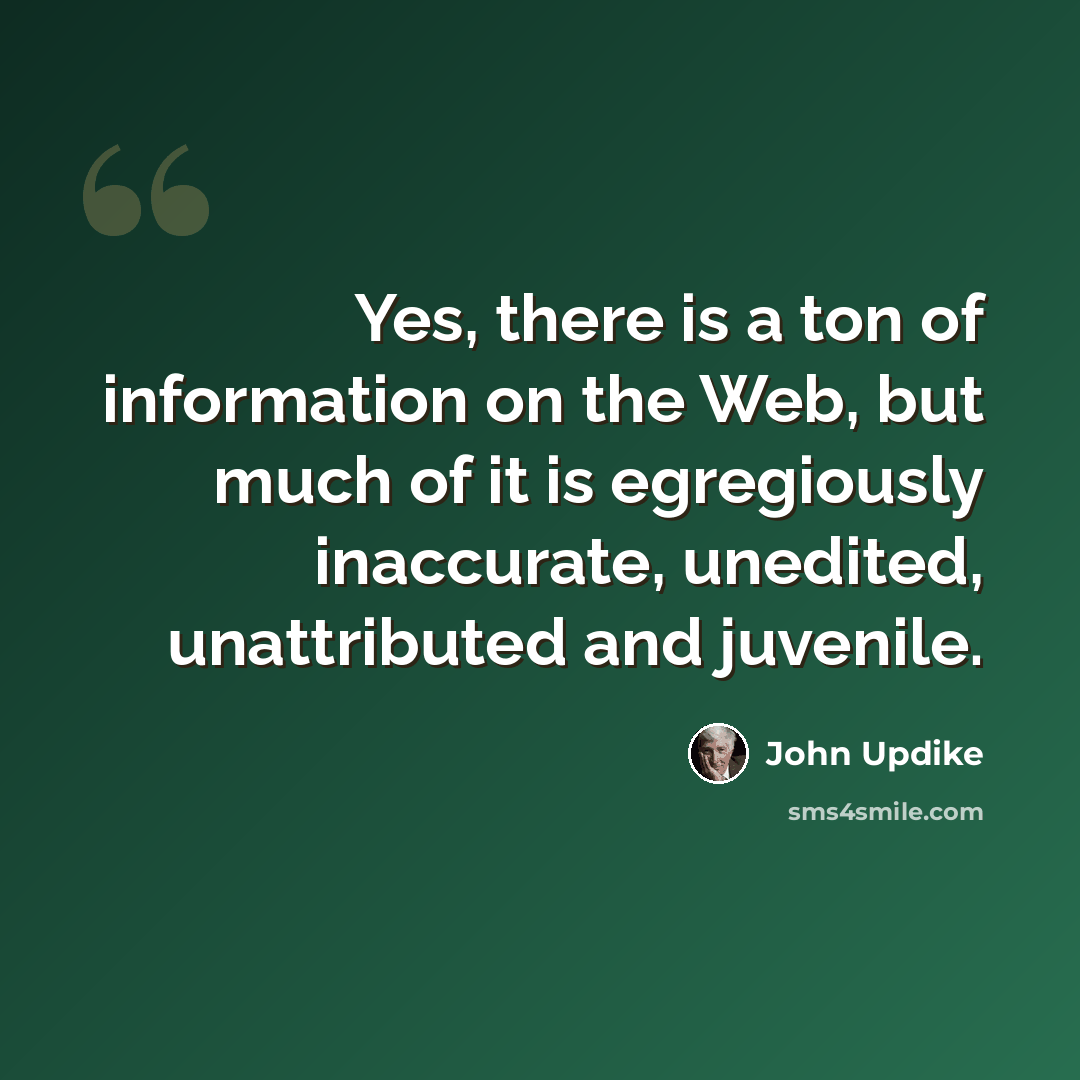“Yes, there is a ton of information on the Web, but much of it is egregiously inaccurate, unedited, unattributed and juvenile.” quote by John Updike
