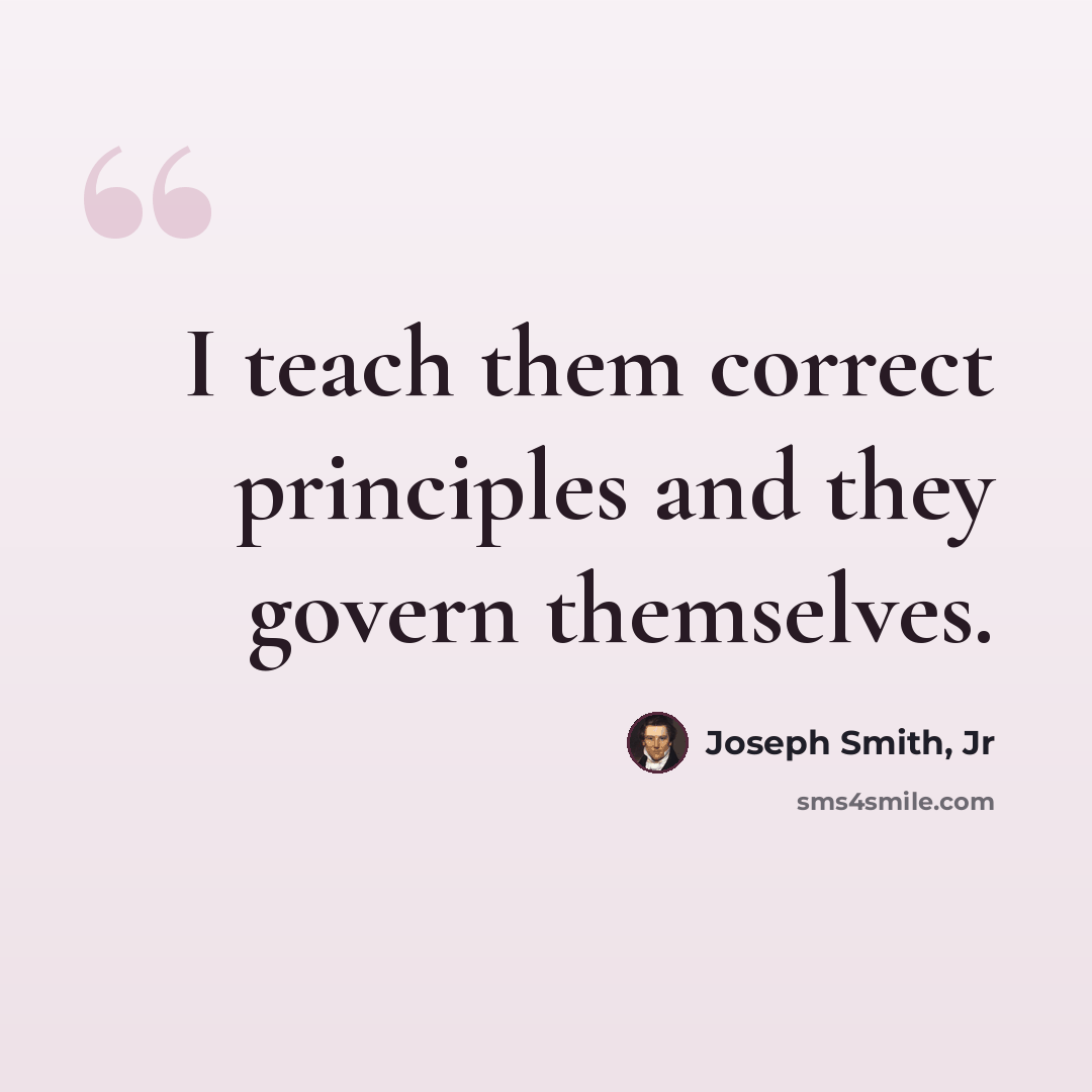“I teach them correct principles and they govern themselves.” quote by Joseph Smith, Jr