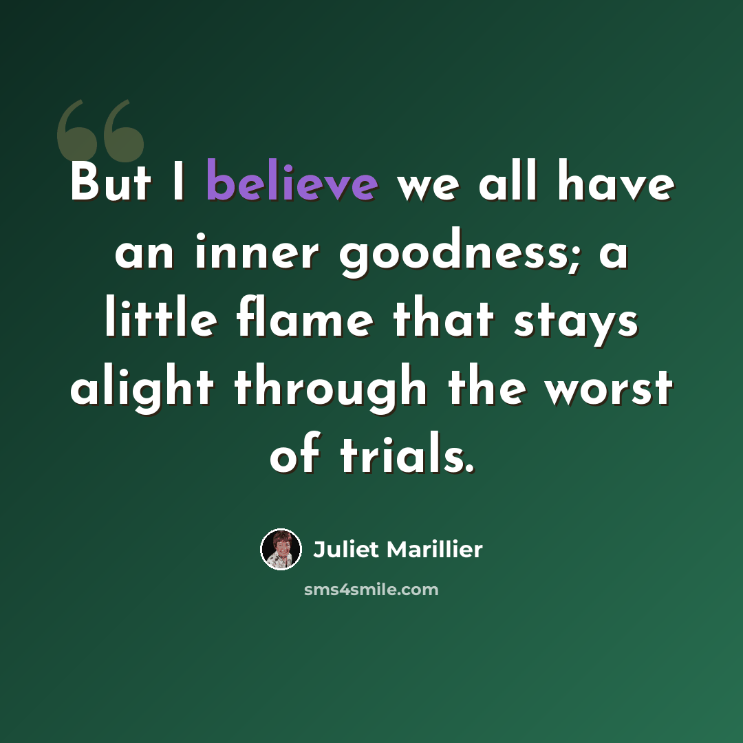 “But I believe we all have an inner goodness; a little flame that stays alight through the worst of trials.” quote by Juliet Marillier