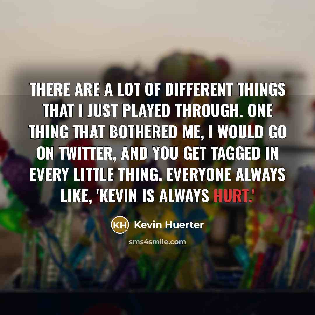 “There are a lot of different things that I just played through. One thing that bothered me, I would go on Twitter, and you get tagged in every little thing. Everyone always like, 'Kevin is always hurt.'” quote by Kevin Huerter