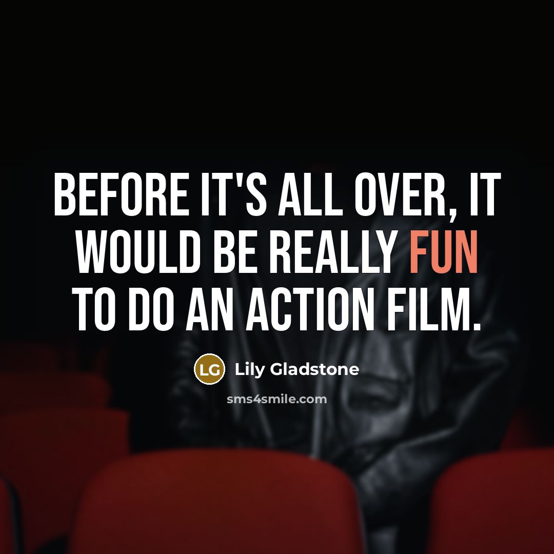 “Before it's all over, it would be really fun to do an action film.” quote by Lily Gladstone