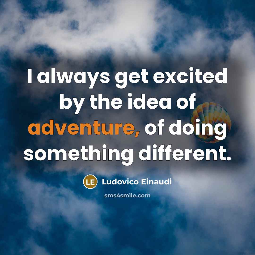 “I always get excited by the idea of adventure, of doing something different.” quote by Ludovico Einaudi