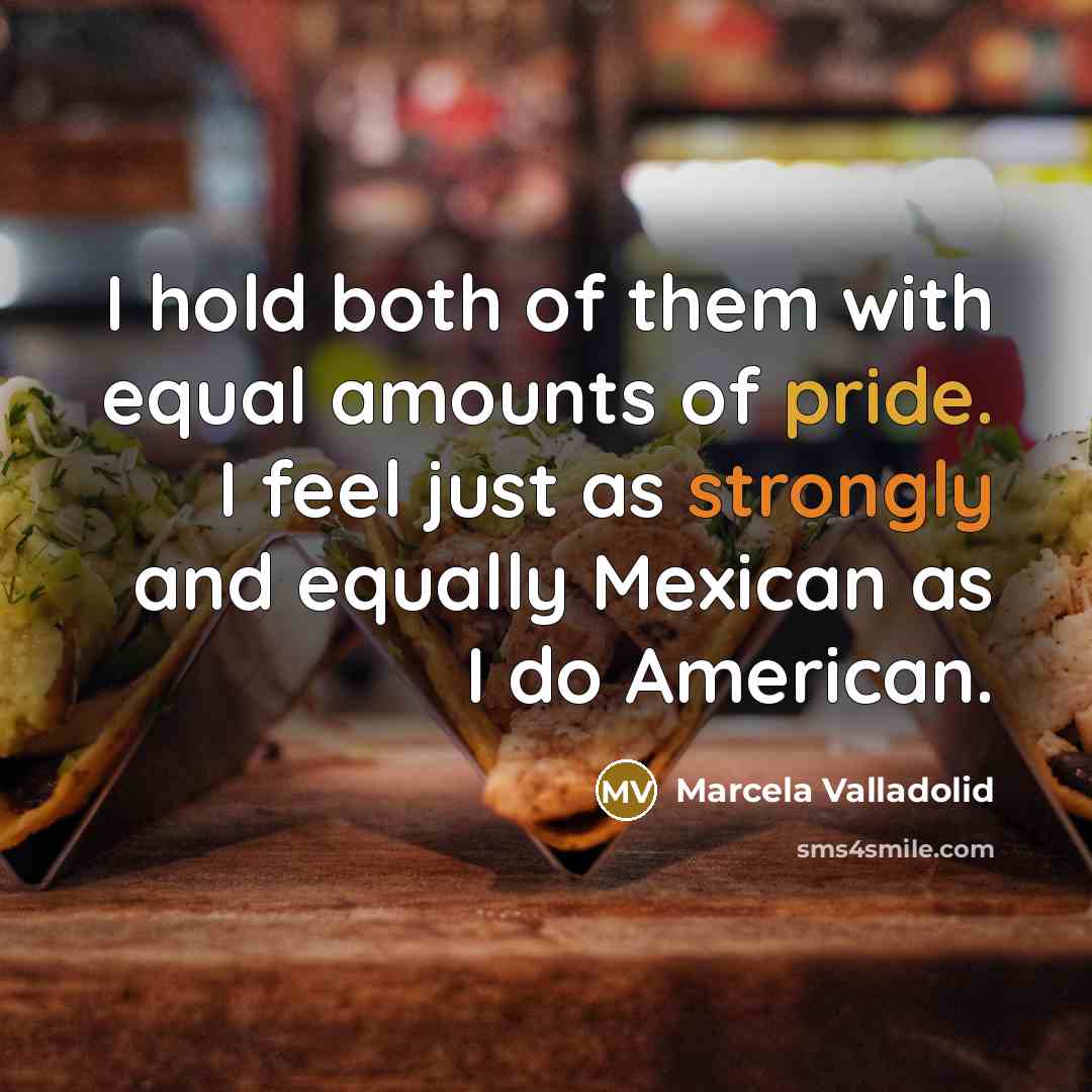 “I hold both of them with equal amounts of pride. I feel just as strongly and equally Mexican as I do American.” quote by Marcela Valladolid