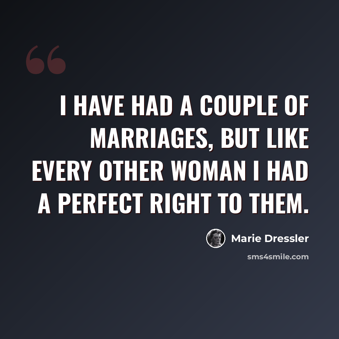 “I have had a couple of marriages, but like every other woman I had a perfect right to them.” quote by Marie Dressler