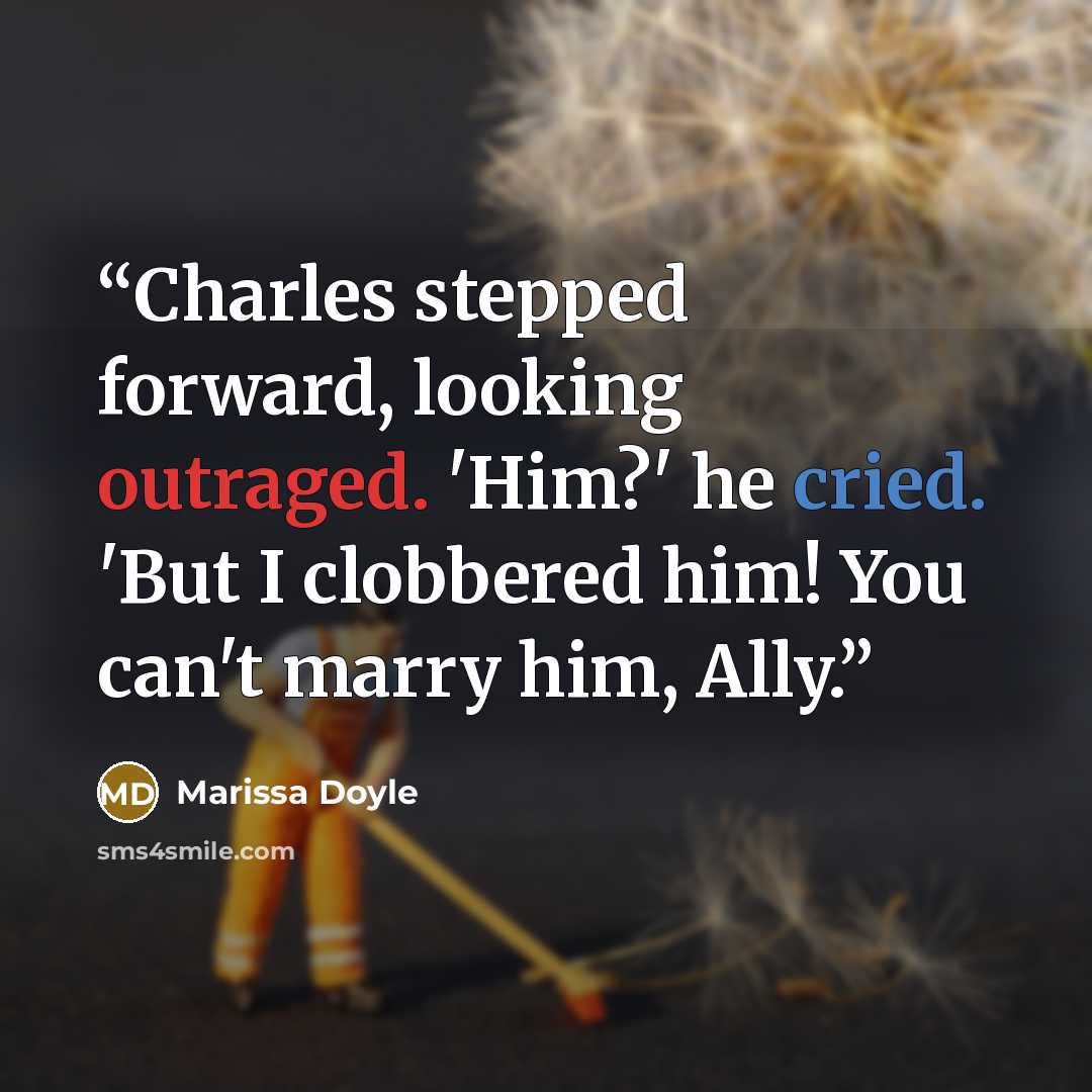 “Charles stepped forward, looking outraged. 'Him?' he cried. 'But I clobbered him! You can't marry him, Ally.” quote by Marissa Doyle