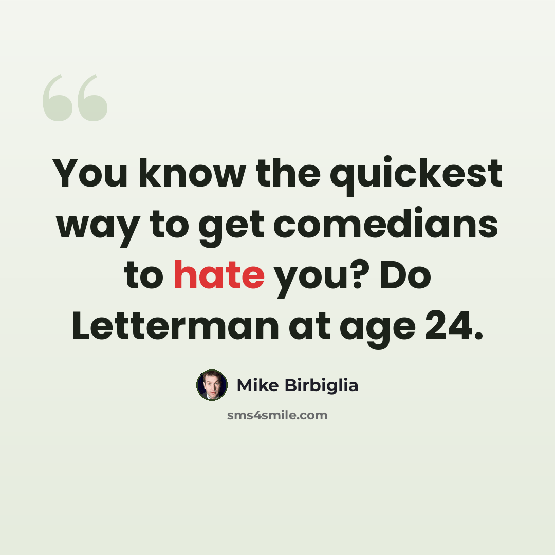 “You know the quickest way to get comedians to hate you? Do Letterman at age 24.” quote by Mike Birbiglia