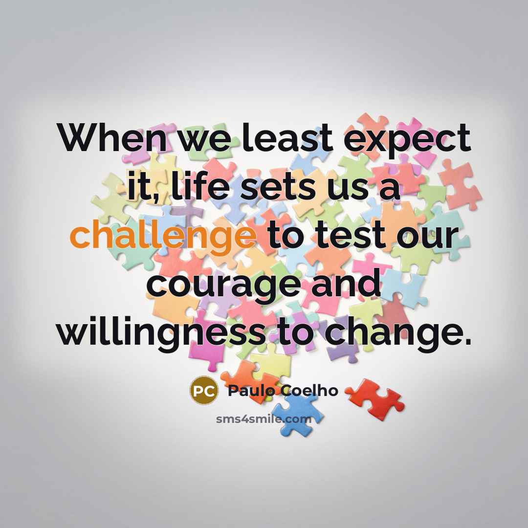 “When we least expect it, life sets us a challenge to test our courage and willingness to change.” quote by Paulo Coelho