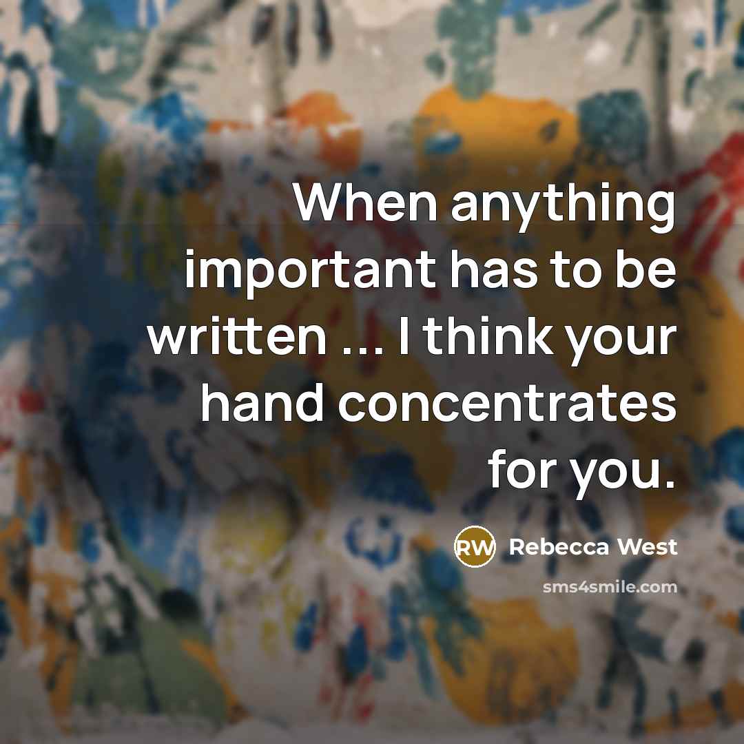 “When anything important has to be written ... I think your hand concentrates for you.” quote by Rebecca West