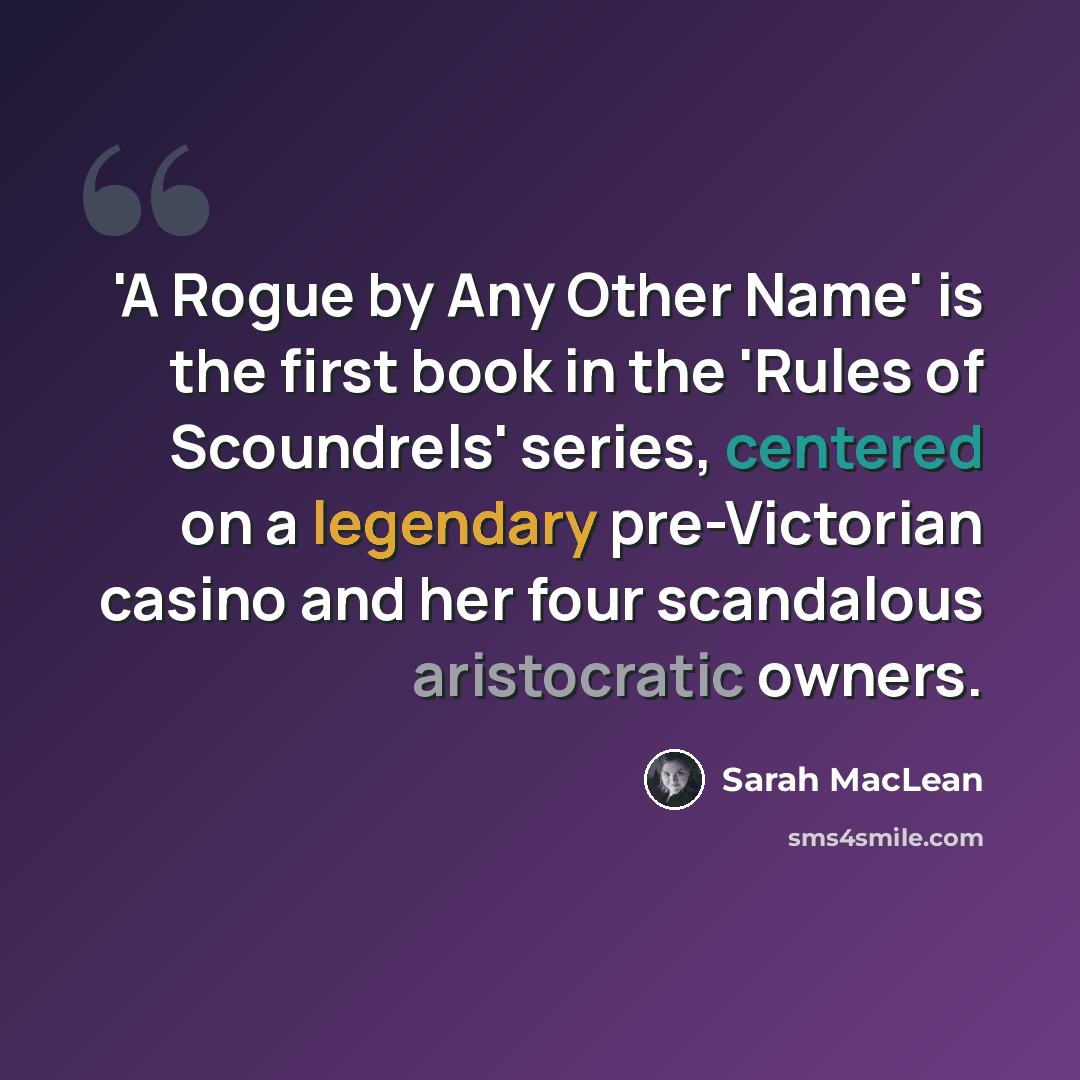 “'A Rogue by Any Other Name' is the first book in the 'Rules of Scoundrels' series, centered on a legendary pre-Victorian casino and her four scandalous aristocratic owners.” quote by Sarah MacLean