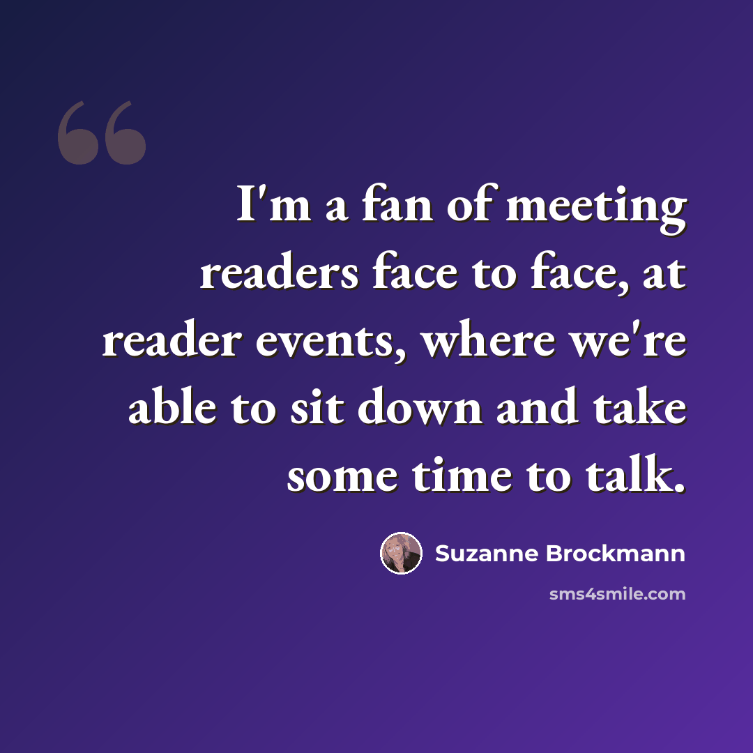 “I'm a fan of meeting readers face to face, at reader events, where we're able to sit down and take some time to talk.” quote by Suzanne Brockmann