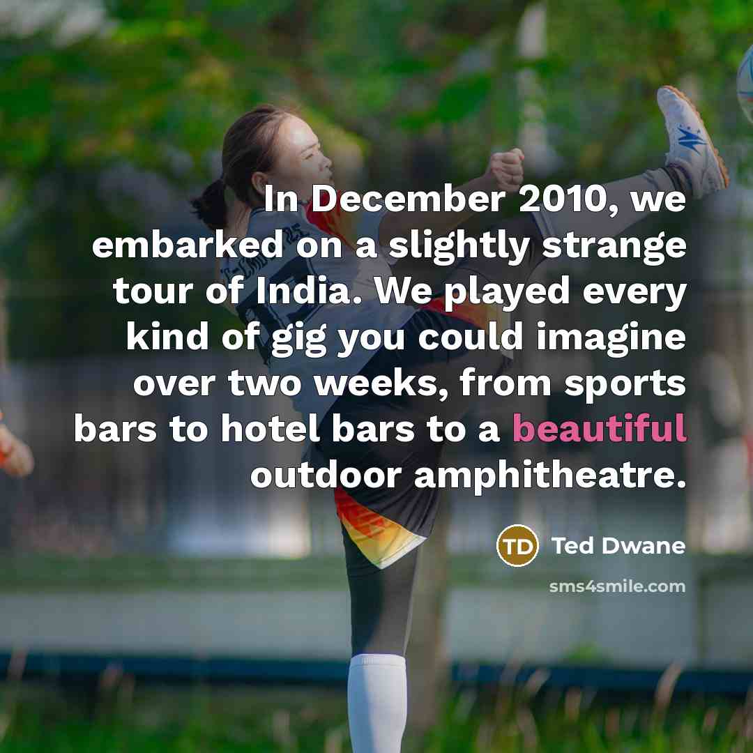 “In December 2010, we embarked on a slightly strange tour of India. We played every kind of gig you could imagine over two weeks, from sports bars to hotel bars to a beautiful outdoor amphitheatre.” quote by Ted Dwane