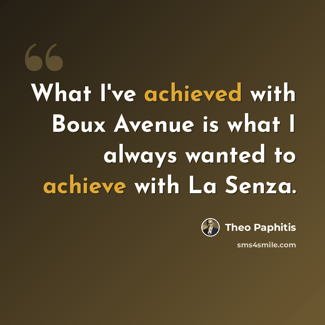 “What I've achieved with Boux Avenue is what I always wanted to achieve with La Senza.” quote by Theo Paphitis