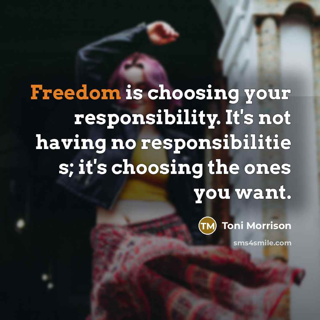 “Freedom is choosing your responsibility. It's not having no responsibilitie s; it's choosing the ones you want.” quote by Toni Morrison