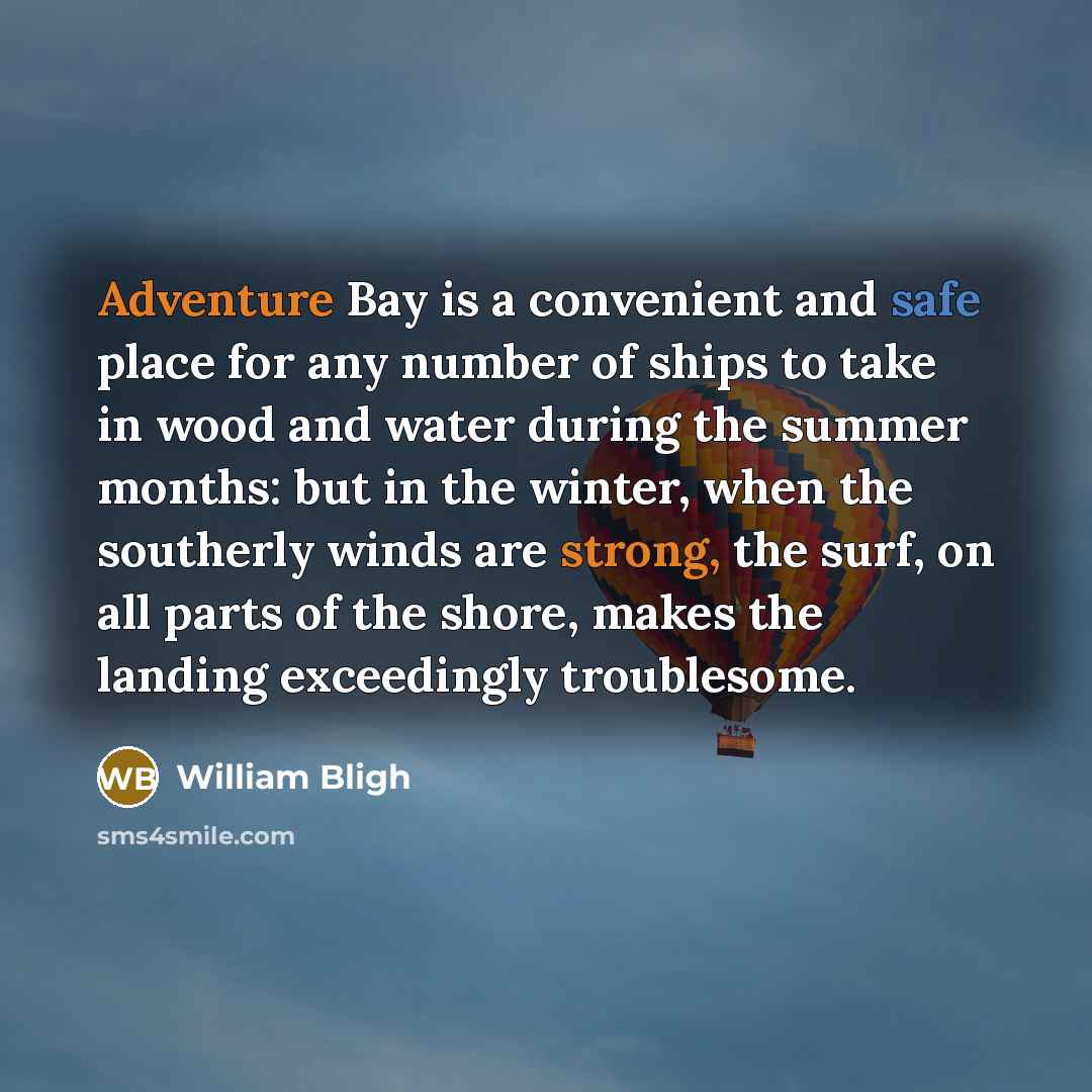 “Adventure Bay is a convenient and safe place for any number of ships to take in wood and water during the summer months: but in the winter, when the southerly winds are strong, the surf, on all parts of the shore, makes the landing exceedingly troublesome.” quote by William Bligh