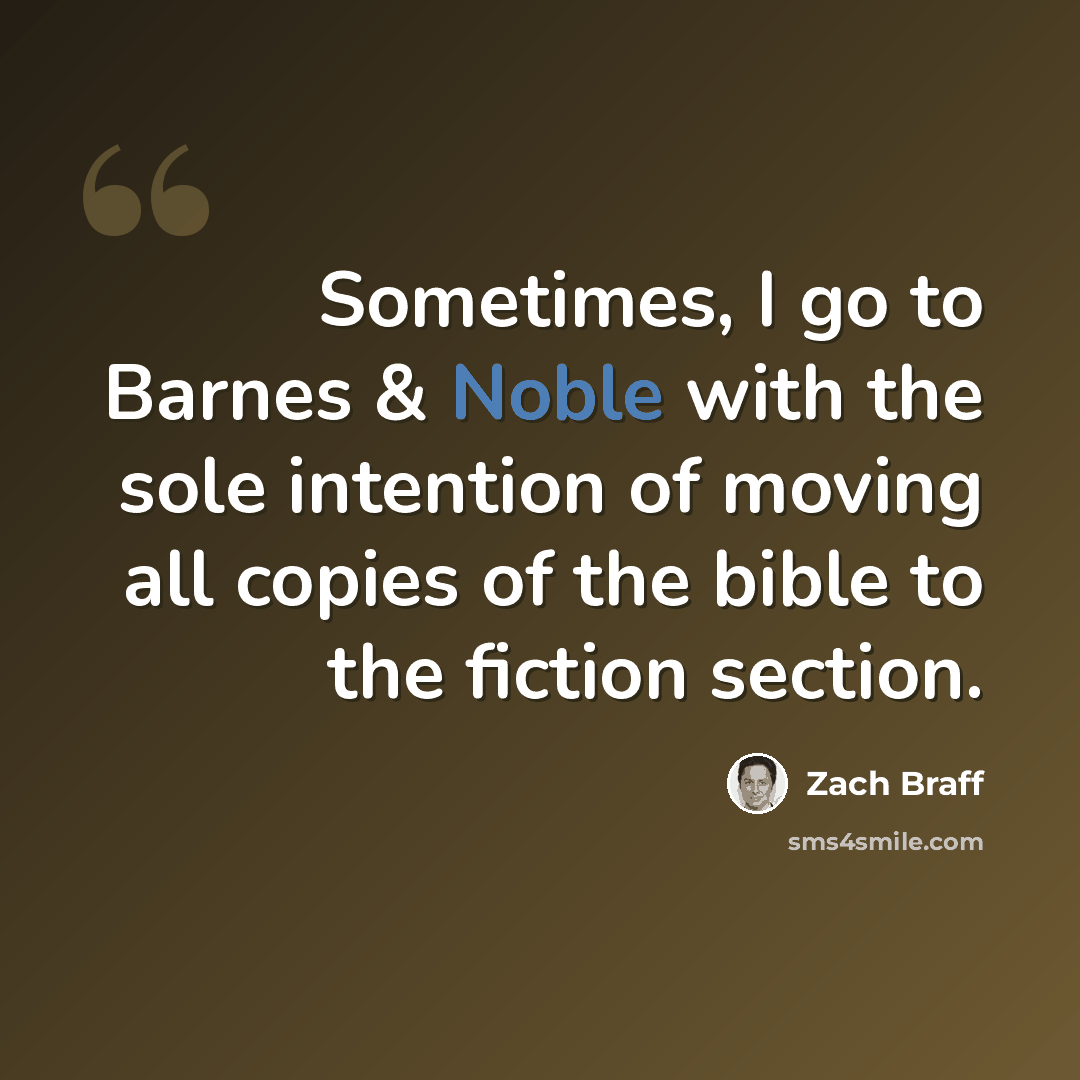 “Sometimes, I go to Barnes & Noble with the sole intention of moving all copies of the bible to the fiction section.” quote by Zach Braff