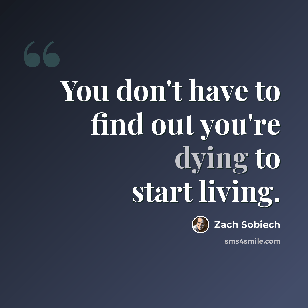 “You don't have to find out you're dying to start living.” quote by Zach Sobiech