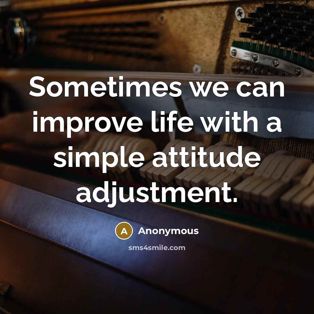 “Sometimes we can improve life with a simple attitude adjustment.” quote by Anonymous