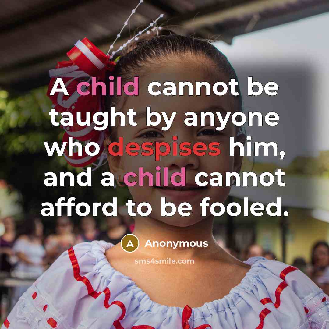 “A child cannot be taught by anyone who despises him, and a child cannot afford to be fooled.” quote by Anonymous