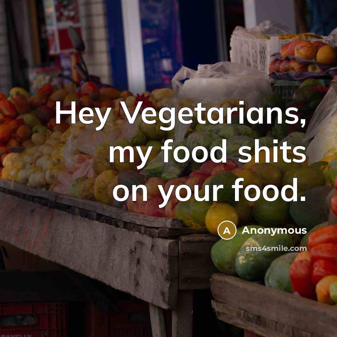 “Hey Vegetarians, my food shits on your food.” quote by Anonymous