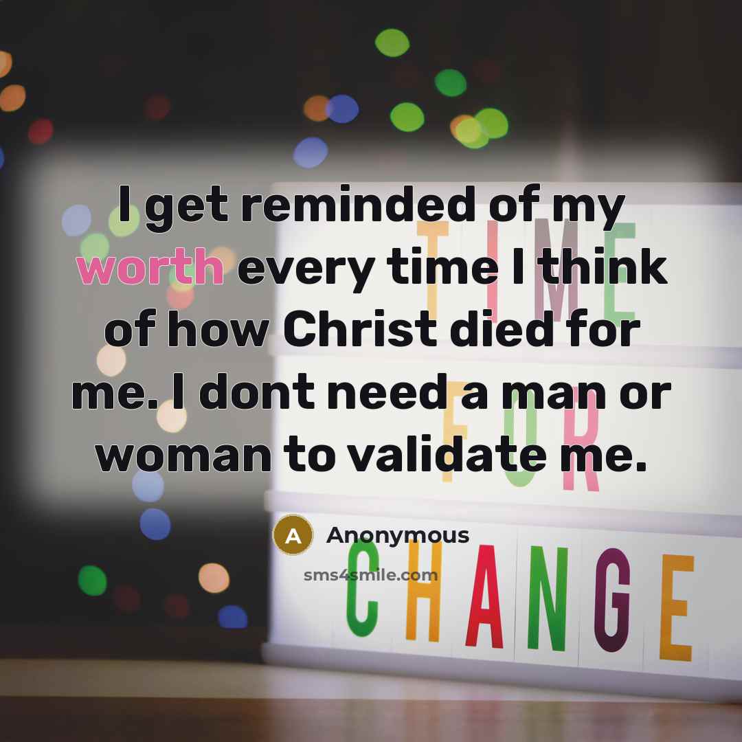 “I get reminded of my worth every time I think of how Christ died for me. I dont need a man or woman to validate me.” quote by Anonymous