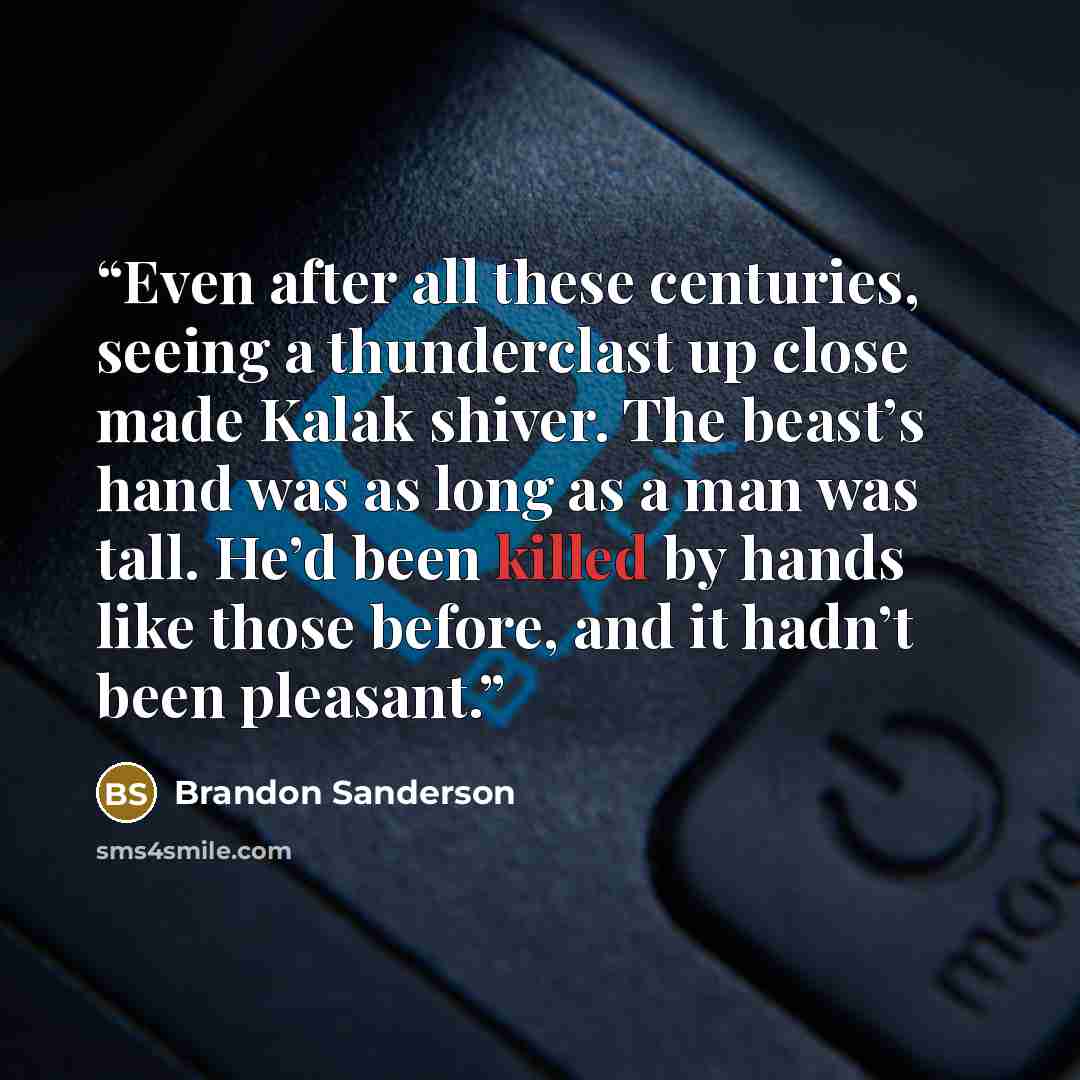“Even after all these centuries, seeing a thunderclast up close made Kalak shiver. The beast’s hand was as long as a man was tall. He’d been killed by hands like those before, and it hadn’t been pleasant.” quote by Brandon Sanderson
