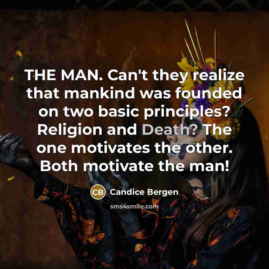 “THE MAN. Can't they realize that mankind was founded on two basic principles? Religion and Death? The one motivates the other. Both motivate the man!” quote by Candice Bergen