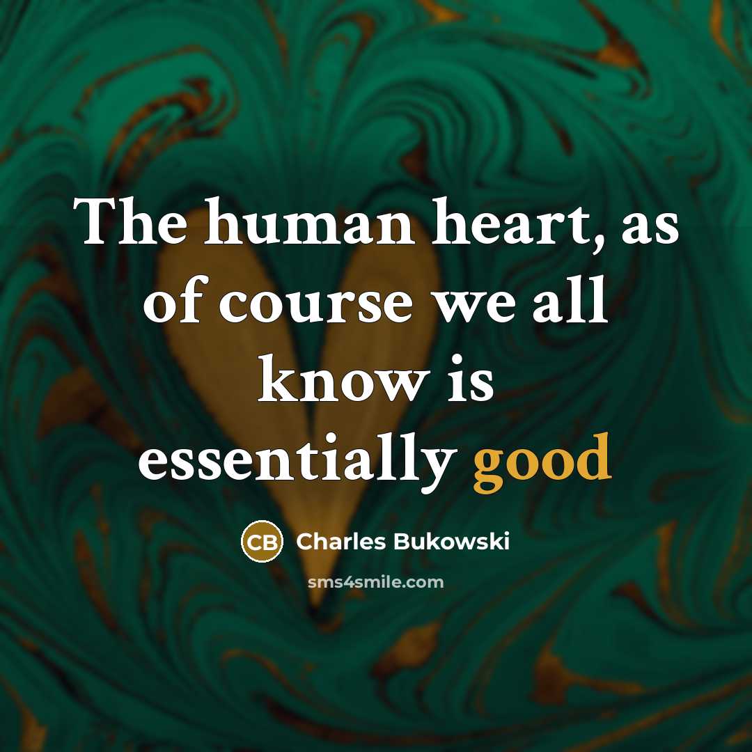 “The human heart, as of course we all know is essentially good” quote by Charles Bukowski