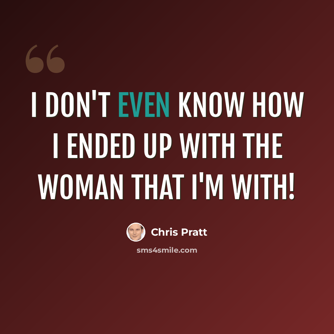 “I don't even know how I ended up with the woman that I'm with!” quote by Chris Pratt