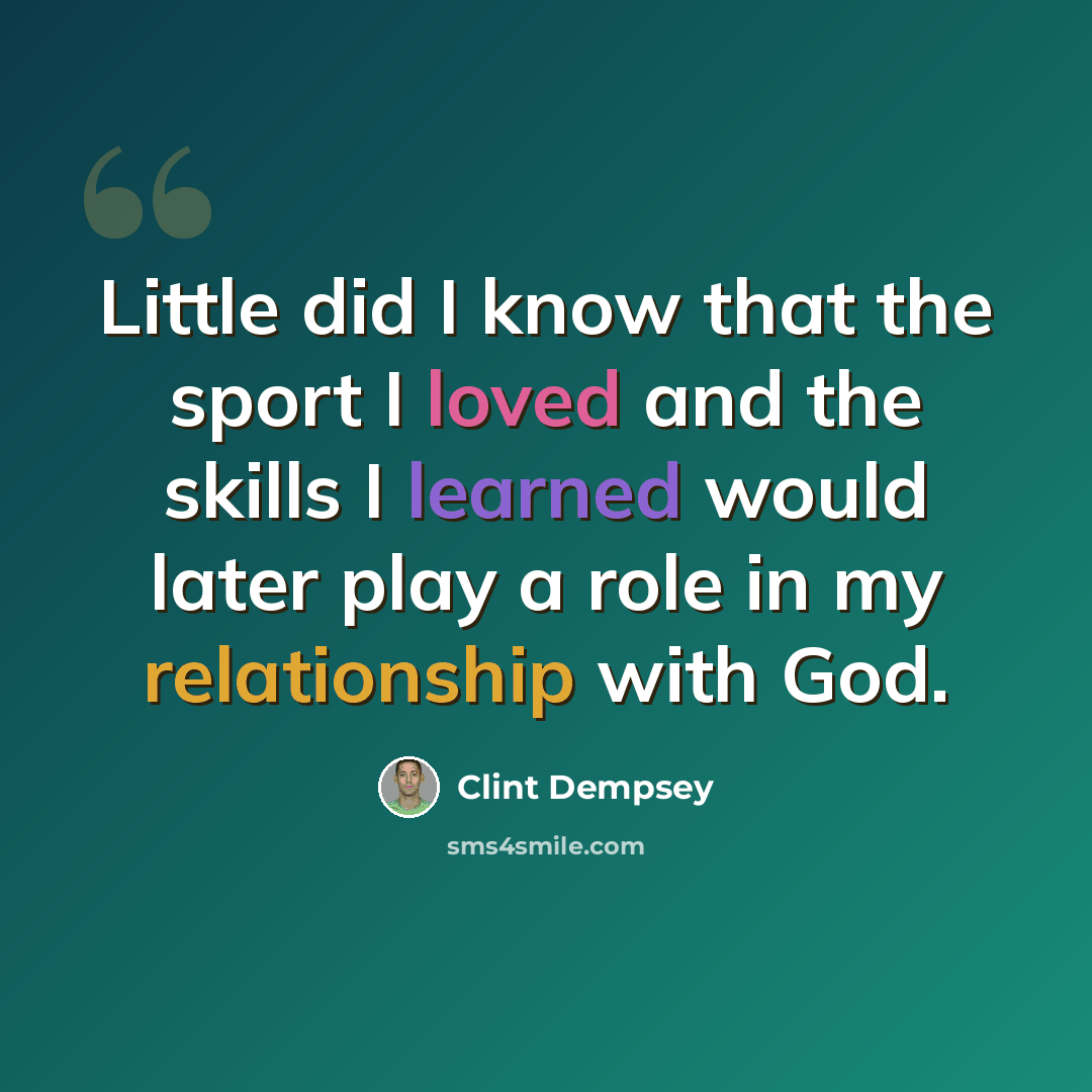 “Little did I know that the sport I loved and the skills I learned would later play a role in my relationship with God.” quote by Clint Dempsey