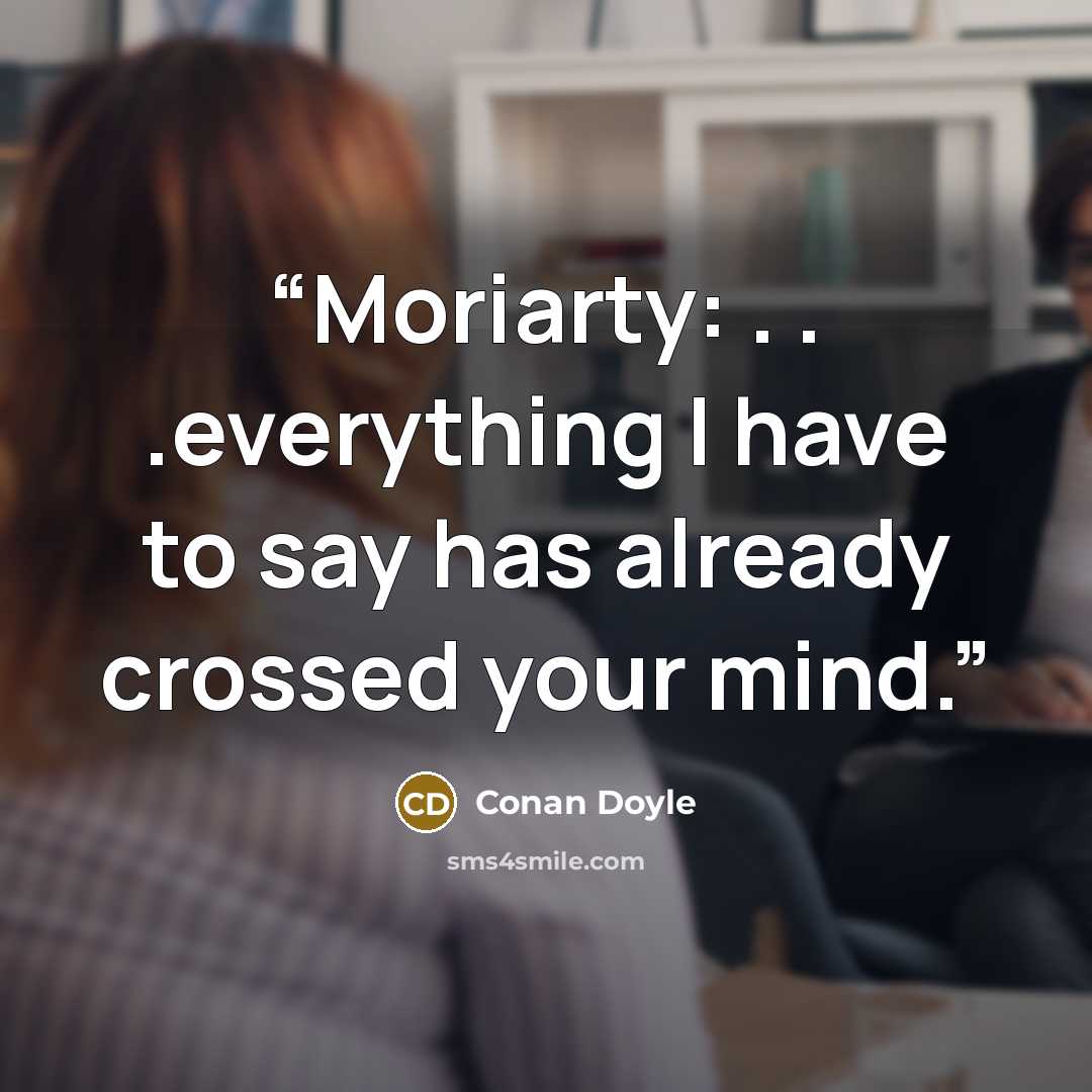“Moriarty: . . .everything I have to say has already crossed your mind.” quote by Conan Doyle