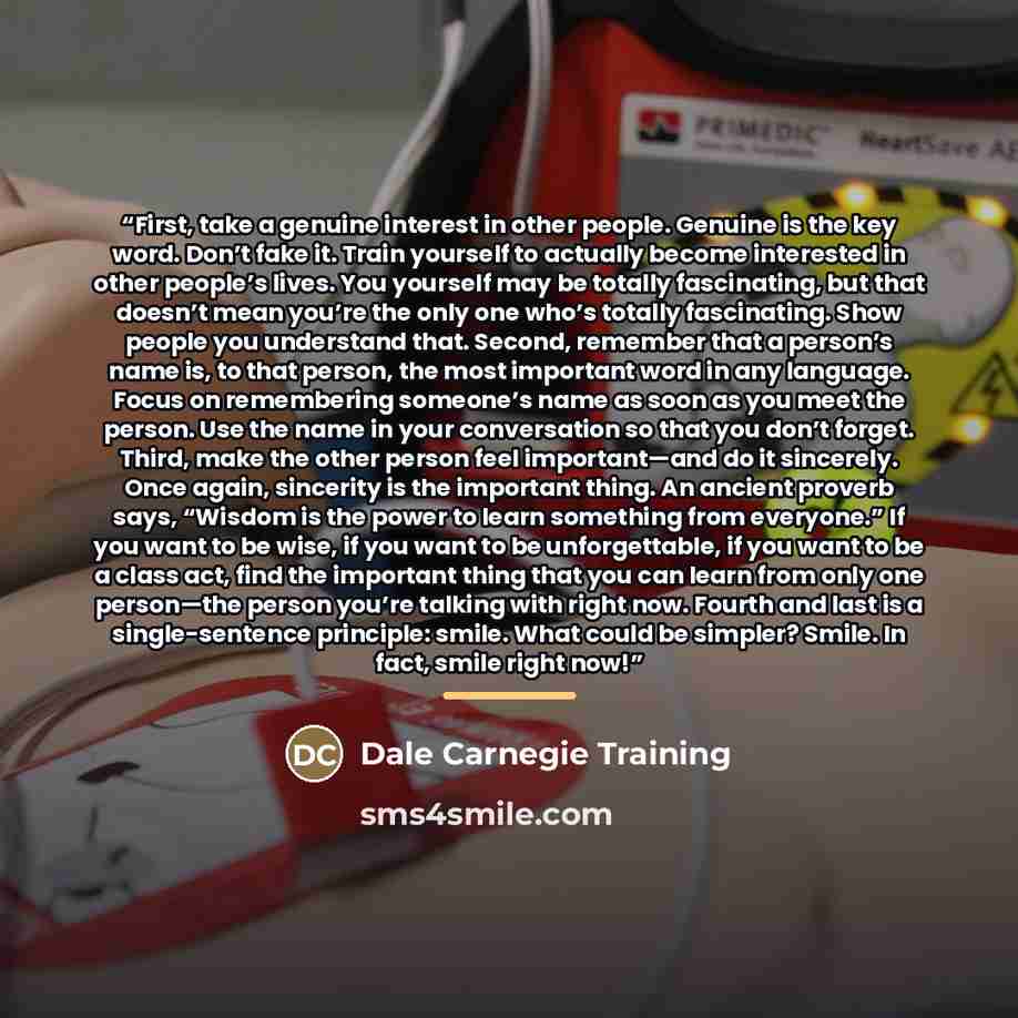“First, take a genuine interest in other people. Genuine is the key word. Don’t fake it. Train yourself to actually become interested in other people’s lives. You yourself may be totally fascinating, but that doesn’t mean you’re the only one who’s totally fascinating. Show people you understand…” quote by Dale Carnegie Training