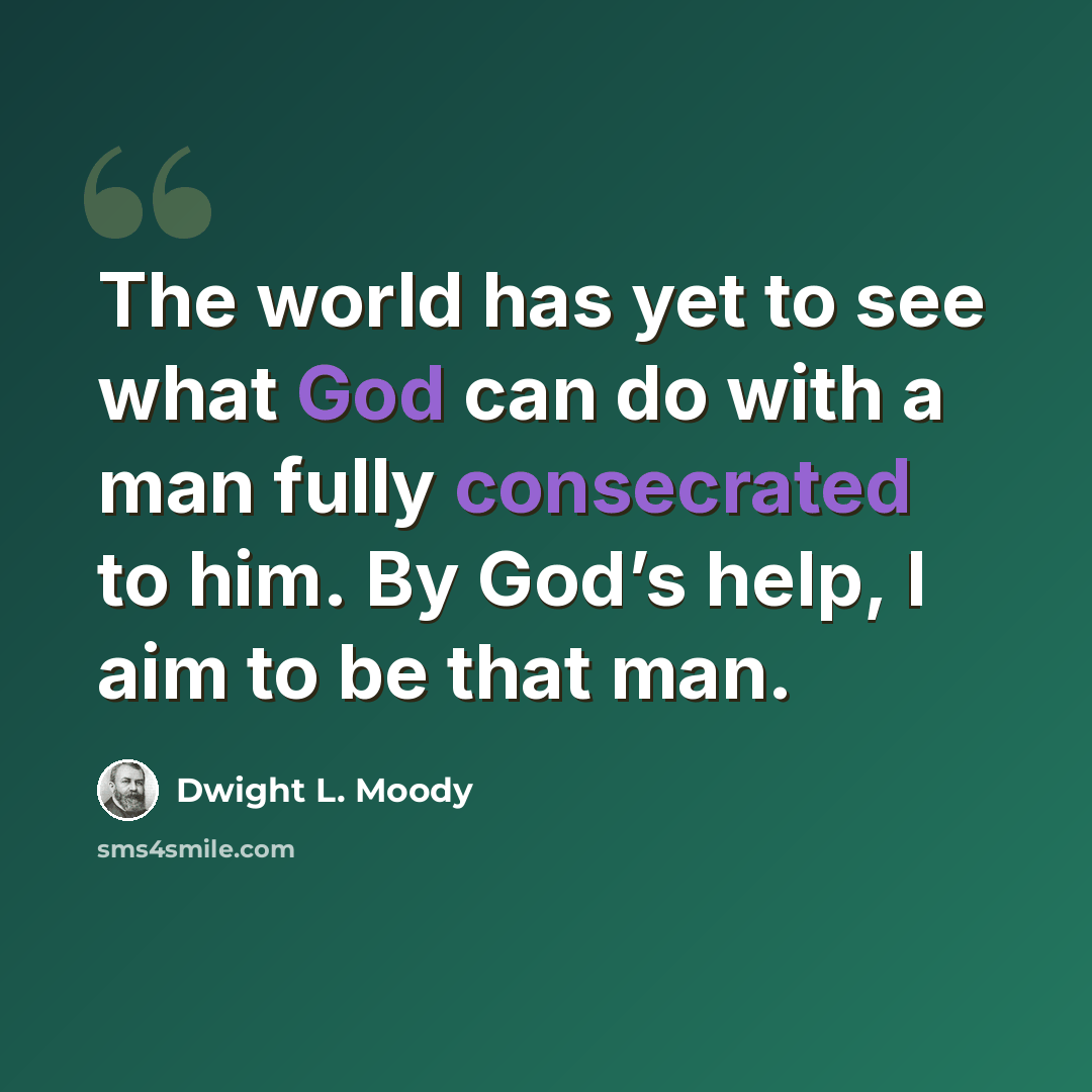 “The world has yet to see what God can do with a man fully consecrated to him. By God’s help, I aim to be that man.” quote by Dwight L. Moody