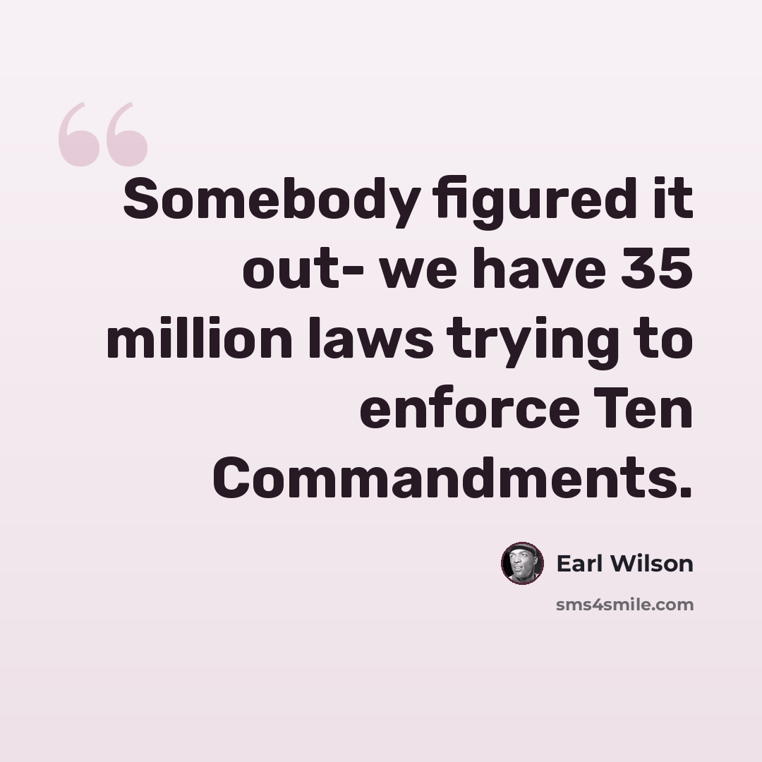 “Somebody figured it out- we have 35 million laws trying to enforce Ten Commandments.” quote by Earl Wilson