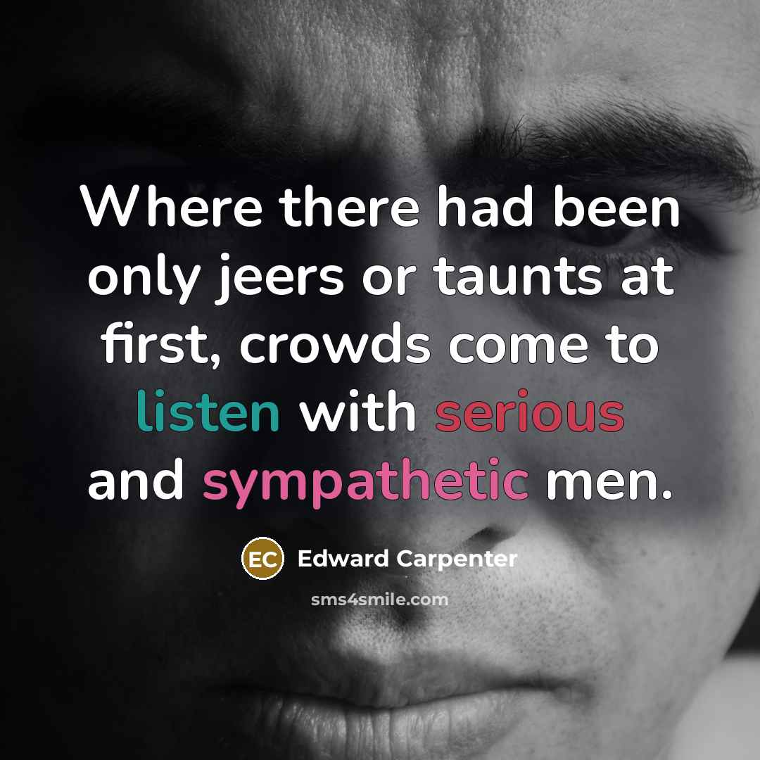 “Where there had been only jeers or taunts at first, crowds come to listen with serious and sympathetic men.” quote by Edward Carpenter