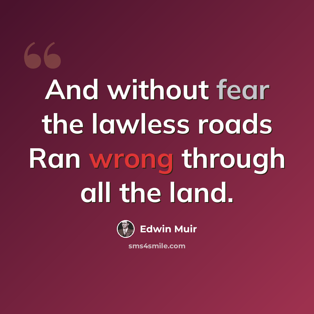 “And without fear the lawless roads Ran wrong through all the land.” quote by Edwin Muir