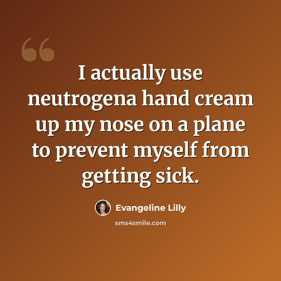 “I actually use neutrogena hand cream up my nose on a plane to prevent myself from getting sick.” quote by Evangeline Lilly