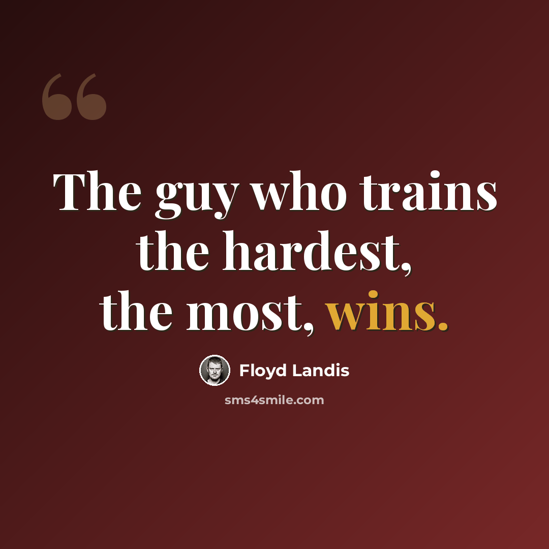 “The guy who trains the hardest, the most, wins.” quote by Floyd Landis