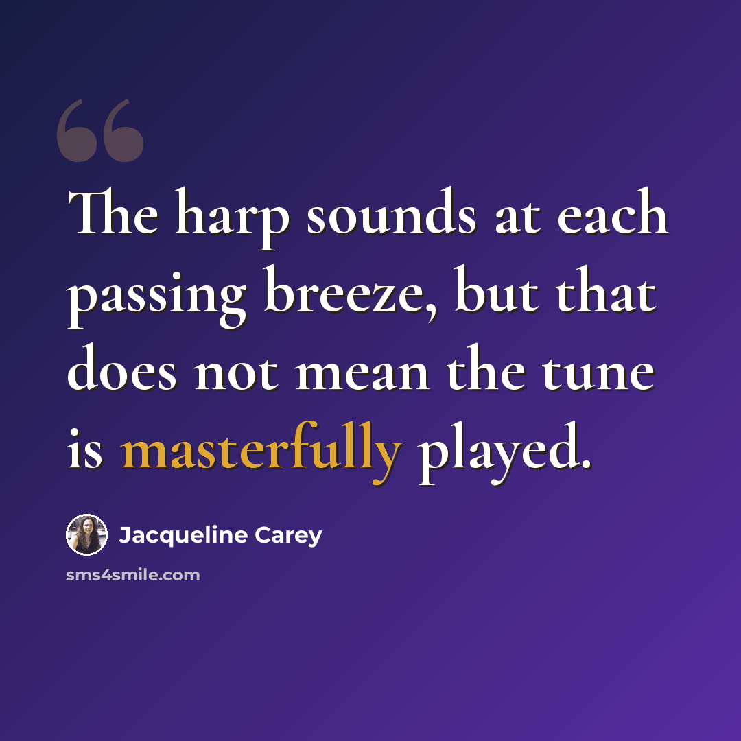 “The harp sounds at each passing breeze, but that does not mean the tune is masterfully played.” quote by Jacqueline Carey