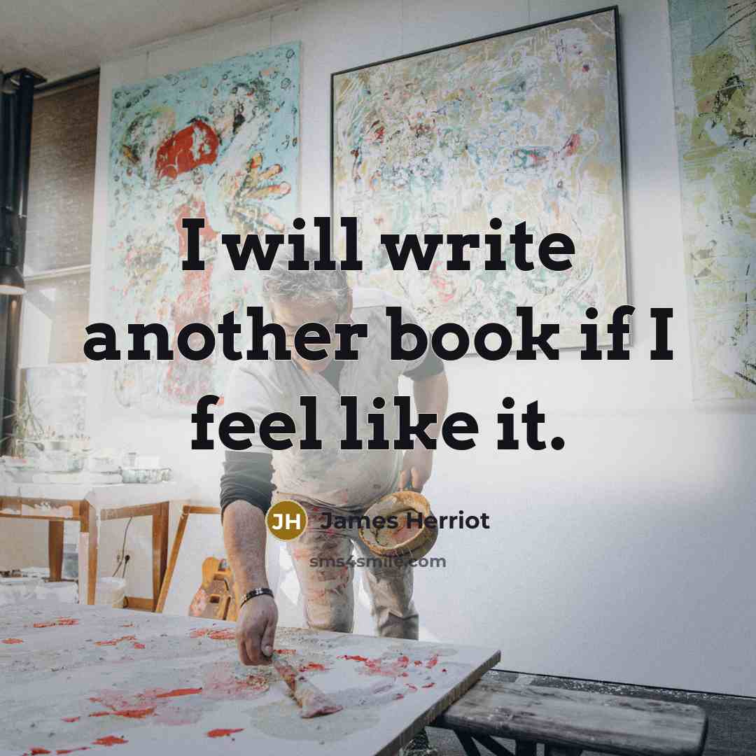 “I will write another book if I feel like it.” quote by James Herriot