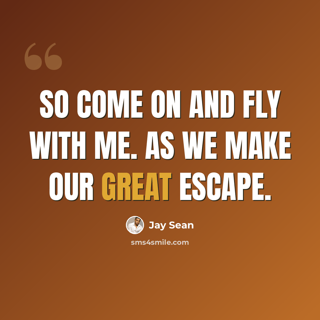 “So come on and fly with me. As we make our great escape.” quote by Jay Sean