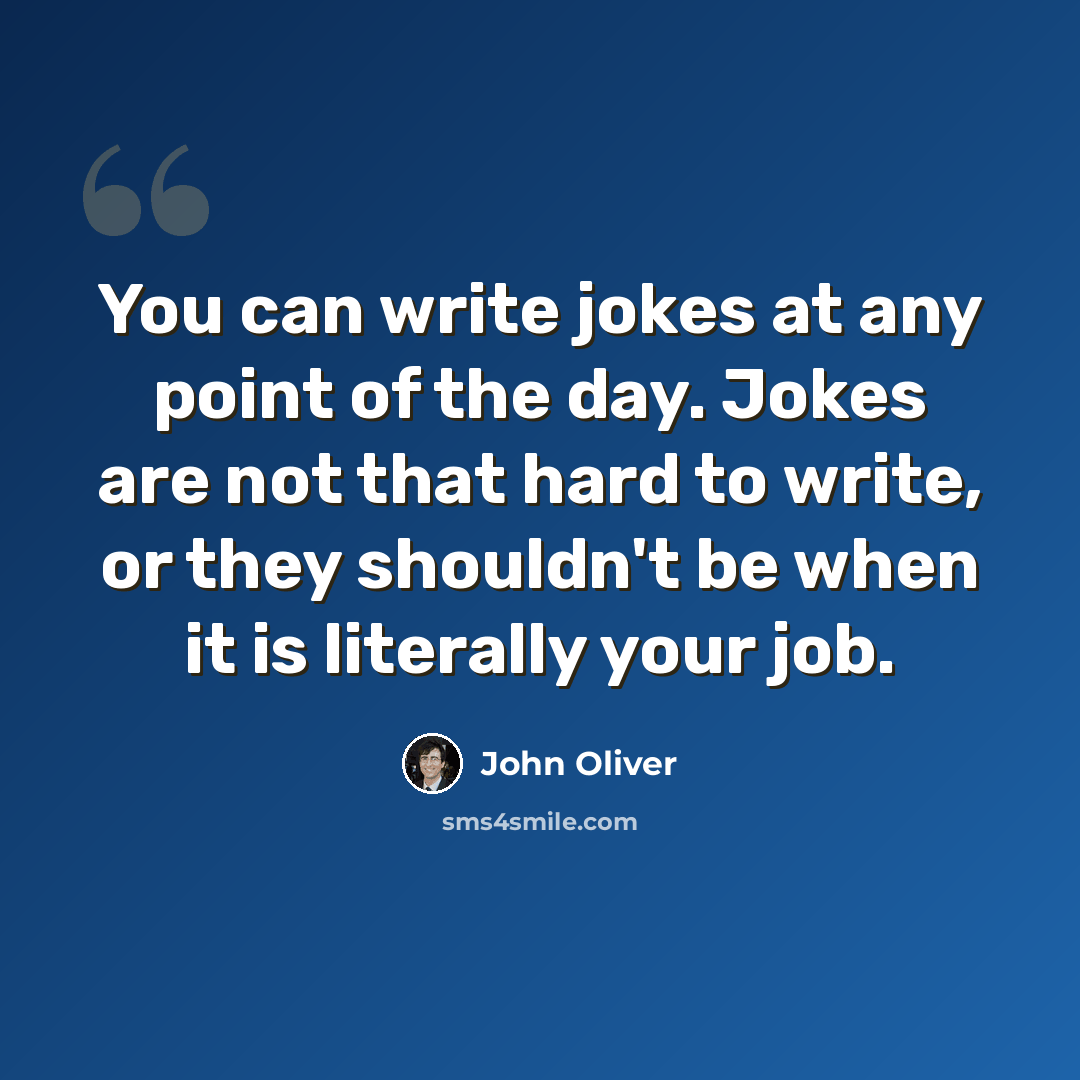 “You can write jokes at any point of the day. Jokes are not that hard to write, or they shouldn't be when it is literally your job.” quote by John Oliver
