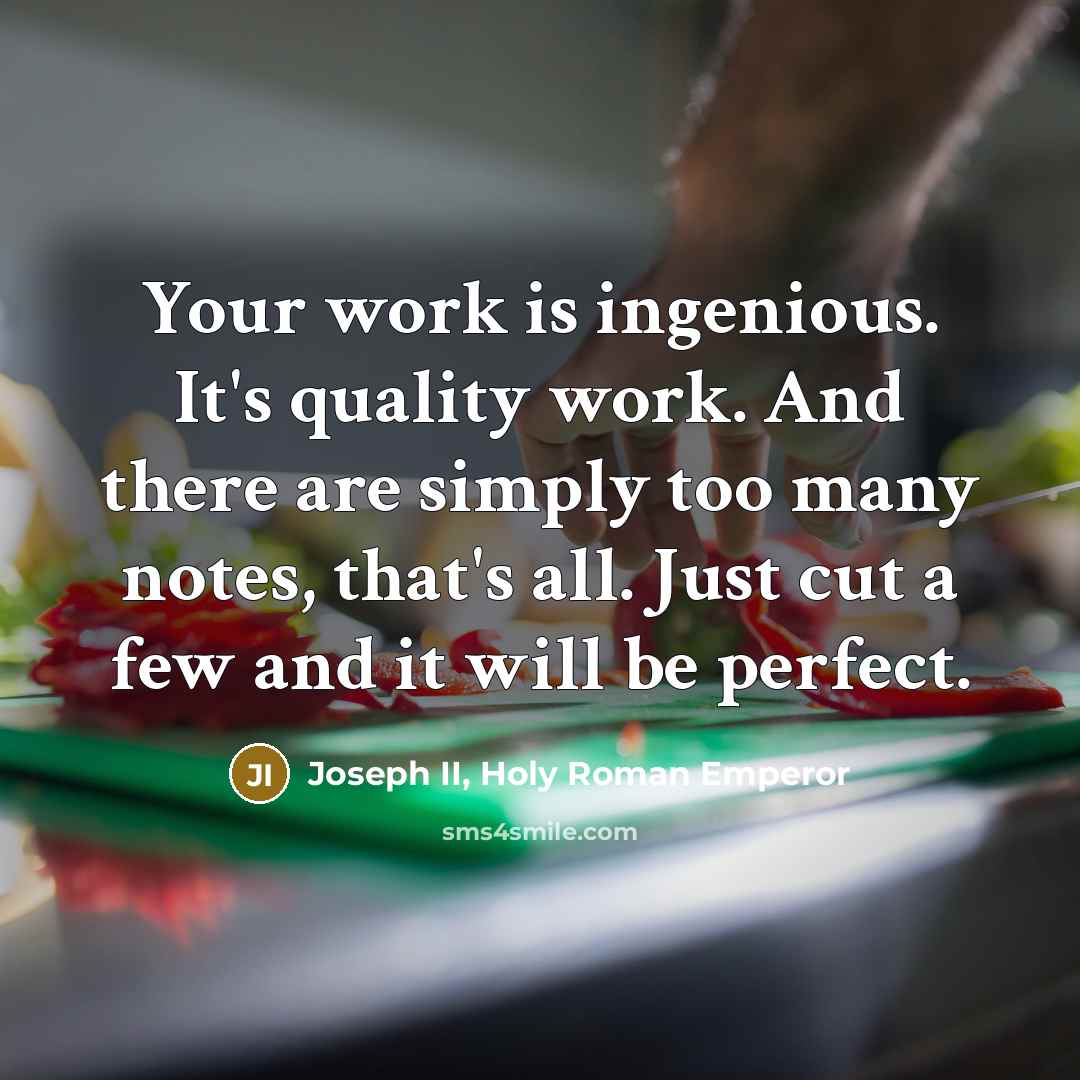 “Your work is ingenious. It's quality work. And there are simply too many notes, that's all. Just cut a few and it will be perfect.” quote by Joseph II, Holy Roman Emperor