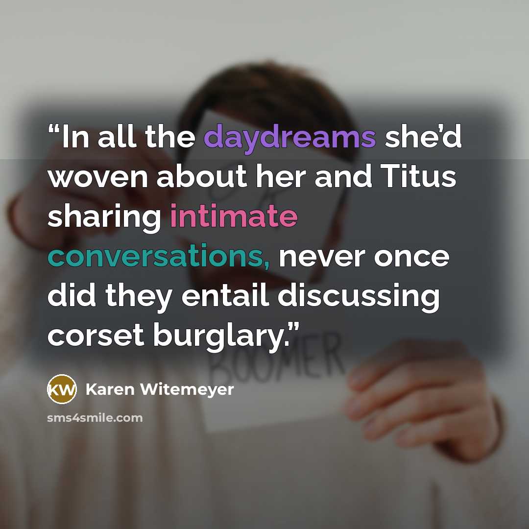 “In all the daydreams she’d woven about her and Titus sharing intimate conversations, never once did they entail discussing corset burglary.” quote by Karen Witemeyer