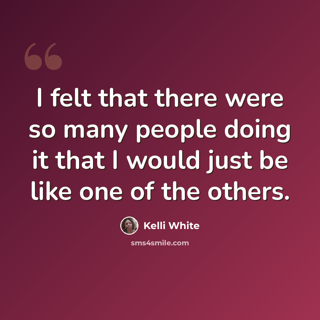 “I felt that there were so many people doing it that I would just be like one of the others.” quote by Kelli White
