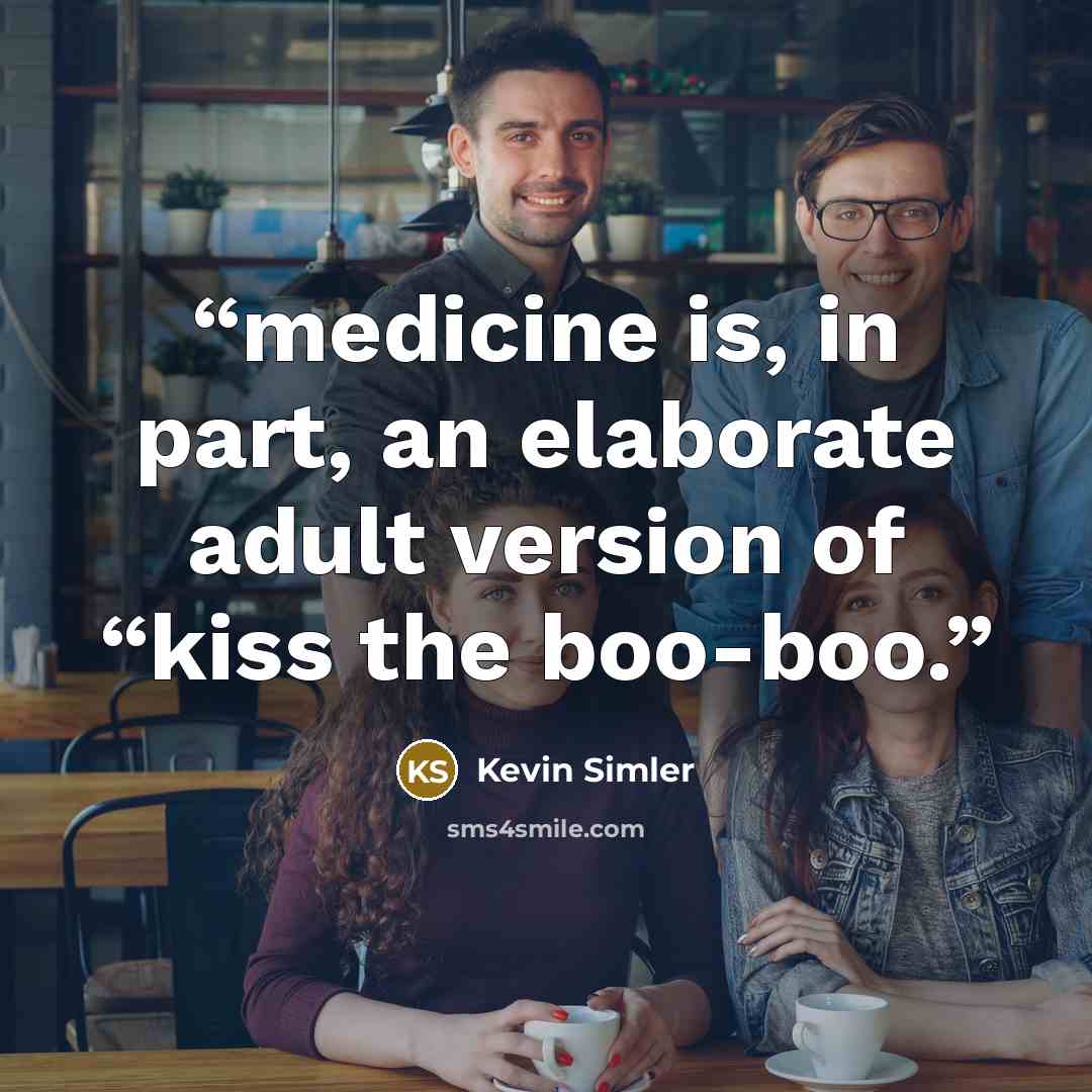 “medicine is, in part, an elaborate adult version of “kiss the boo-boo.” quote by Kevin Simler