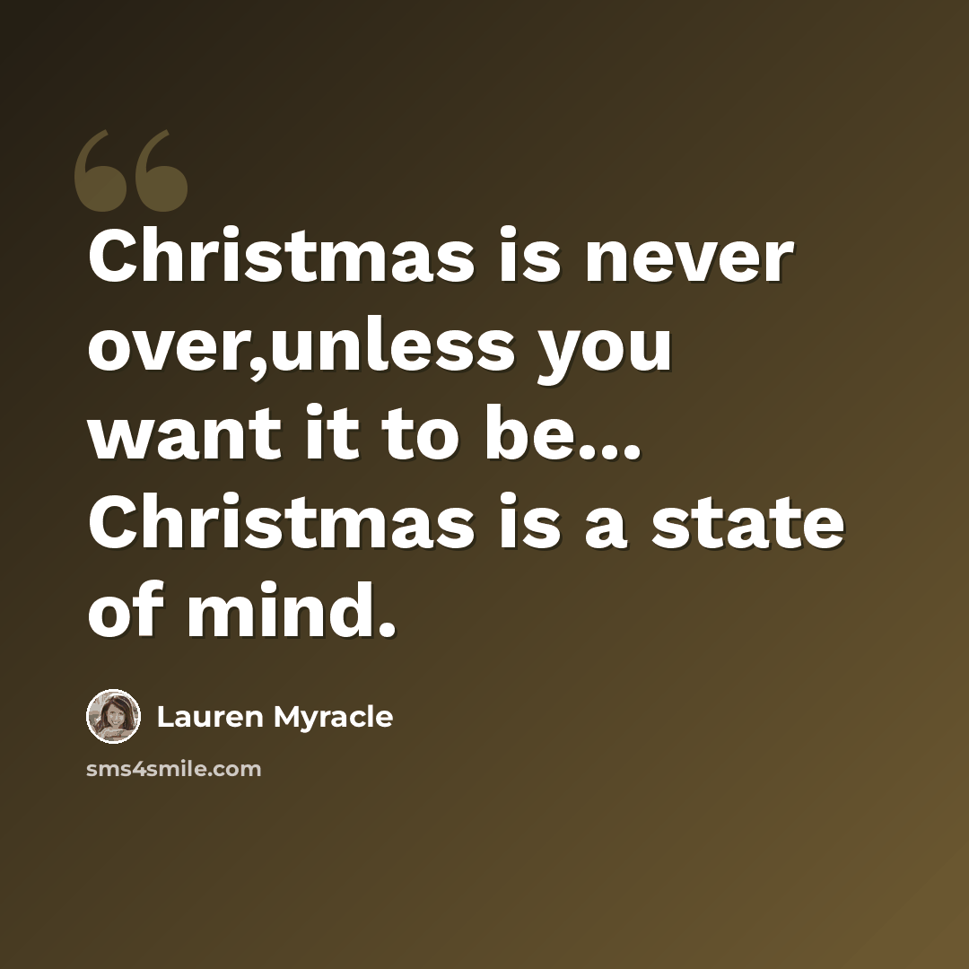 “Christmas is never over,unless you want it to be... Christmas is a state of mind.” quote by Lauren Myracle